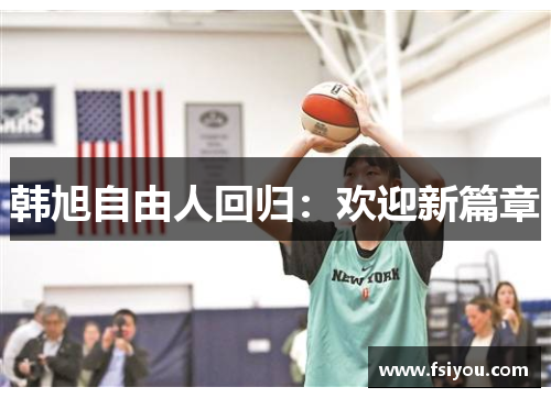 韩旭自由人回归：欢迎新篇章