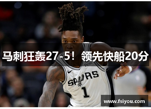 马刺狂轰27-5！领先快船20分