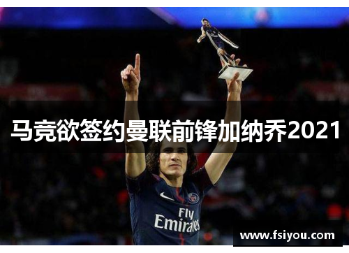 马竞欲签约曼联前锋加纳乔2021